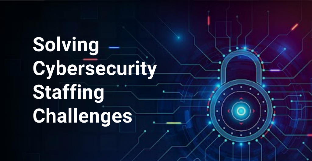 Solving Cybersecurity Staffing Challenges