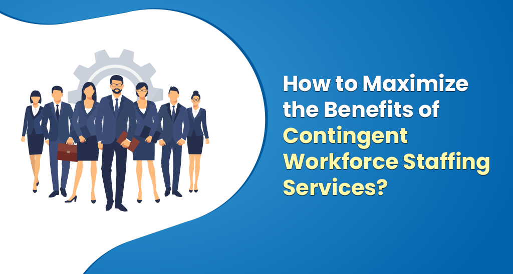 How to Maximize the Benefits of Contingent Workforce Staffing Services? | Infojini Blog